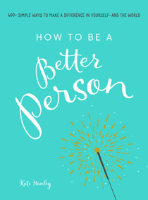 How to Be a Better Person (400+ Simple Ways to Make a Difference in Yourself--And the World) by Kate Hanley, 9781507205266