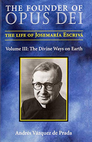 The Founder of Opus Dei, Volume III - The Divine Ways on Earth by Andres Vazquez de Prada, 9781594170256