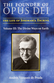 The Founder of Opus Dei, Volume III - The Divine Ways on Earth by Andres Vazquez de Prada, Andres Vazquez de Prada, 9781594170256
