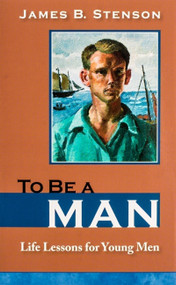 To Be a Man (Life Lessons for Young Men) by James B Stenson, James B Stenson, 9781594171628