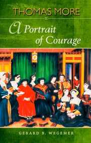 Thomas More: A Portrait of Courage by Gerard B Wegemer, Gerard B Wegemer, 9781594171680