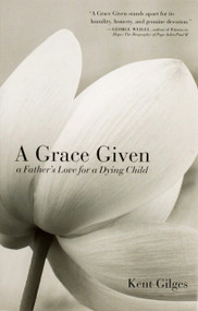 A Grace Given (A Father's Love for a Dying Child) by Kent Gilges, 9781594171826
