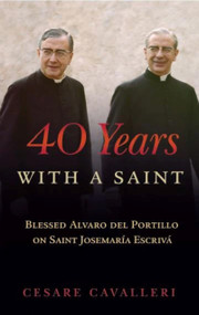 40 Years With a Saint (Blessed Alvaro del Portillo) by Cesare Cavalleri, Cesare Cavalleri, 9781594172496
