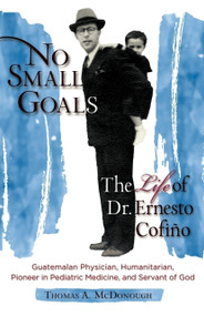 No Small Goals (The Life of Dr. Ernesto Cofiño) by Thomas A McDonough, Thomas A McDonough, 9781594173455