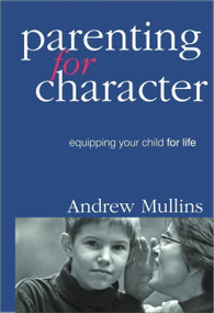 Parenting for Character (Equipping Your Child for Life) by Andrew Mullins, 9781594173783