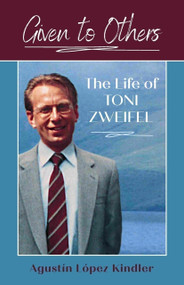 Given to Others (The Life of Toni Zweifel) by Augustin Lopez Kindler, Augustin Lopez Kindler, 9781594173998