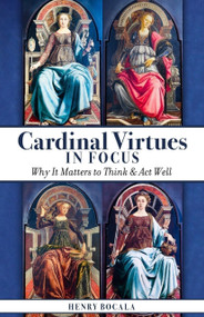 Cardinal Virtues in Focus (Why It Matters to Think and Act Well) by Henry Bocala, 9781594174421