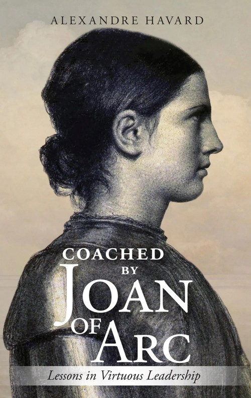 Coached By Joan of Arc (Lessons in Virtuous Leadership) by Alexandre Havard, 9781594174506