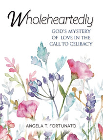 Wholeheartedly (God's Mystery of Love in the Call to Celibacy) by Angela Fortunato, Angela Fortunato, 9781594175299