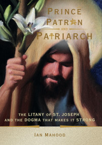 Prince, Patron, and Patriarch (The Litany of St. Joseph and the Dogma That Makes It Strong) by Ian Mahood, 9781594175688