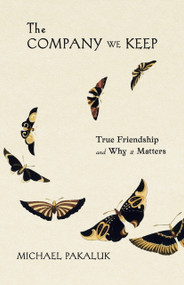 The Company We Keep (True Friendship and Why it Matters) by Michael Pakaluk, 9781594175787