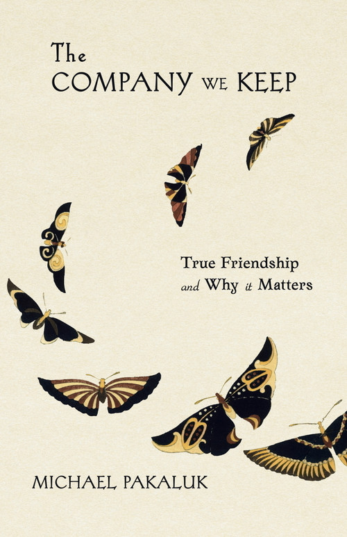 The Company We Keep (True Friendship and Why it Matters) by Michael Pakaluk, 9781594175787
