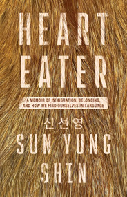Heart Eater (A Memoir of Immigration, Belonging, and How We Find Ourselves in Language) by Sun Yung Shin, 9781625571786