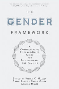 The Gender Framework (A Comprehensive Evidence-Based Guide for Professionals and Families) by Stella O'Malley, Carol Bartle, Carrie Clark, Amanda Miller, 9781634312844