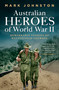 Australian Heroes of World War II (Remarkable stories of battlefield courage) by Mark Johnston, 9781761170362