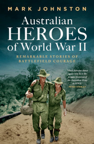 Australian Heroes of World War II (Remarkable stories of battlefield courage) by Mark Johnston, Mark Johnston, 9781761170362