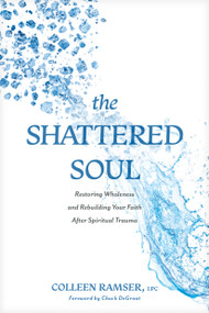 The Shattered Soul (Restoring Wholeness and Rebuilding Your Faith After Spiritual Trauma) by Colleen Ramser, LPC, Chuck DeGroat, Leslie Vernick, 9781496487193