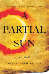 A Partial Sun (The Tinsmith's Apprentice Series) by Lawrence Reid Bechtel, 9781945448393