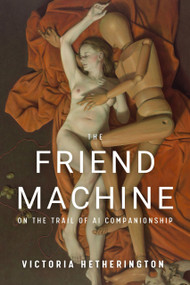 The Friend Machine (On the Trail of AI Companionship) by Victoria Hetherington, Victoria Hertherington, Victoria Hertherington, 9781998365814