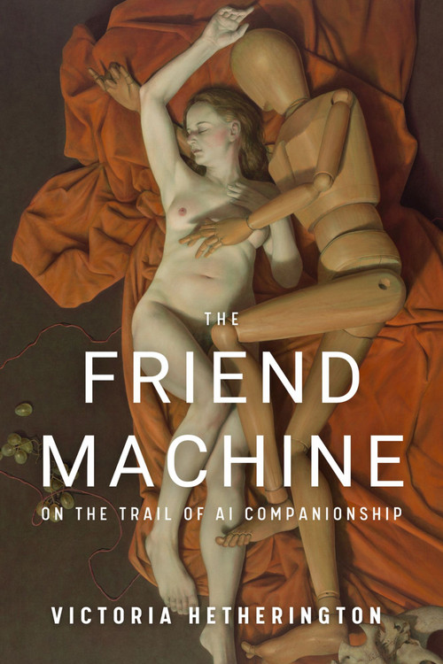 The Friend Machine (On the Trail of AI Companionship) by Victoria Hetherington, Victoria Hertherington, Victoria Hertherington, 9781998365814