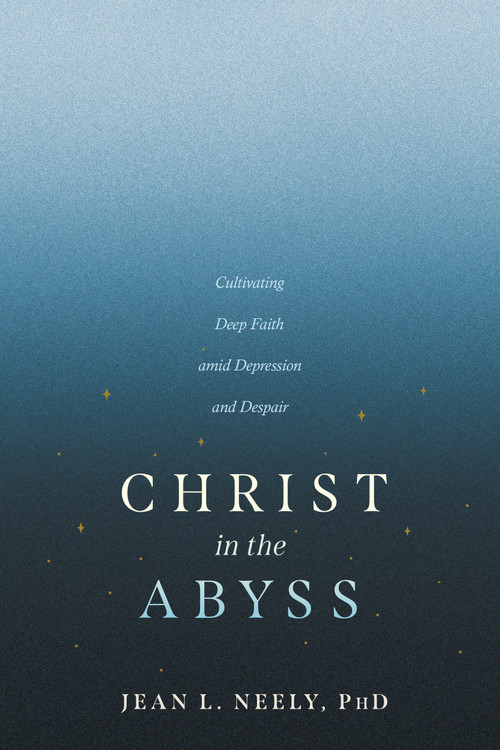 Christ in the Abyss (Cultivating Deep Faith amid Depression and Despair) by Jean L. Neely, PhD, 9798898020347