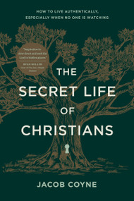 The Secret Life of Christians (How to Live Authentically, Especially When No One Is Watching) by Jacob Coyne, 9798400513060
