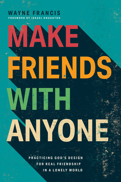 Make Friends with Anyone (Practicing God's Design for Real Friendship in a Lonely World) by Wayne Francis, 9798898021061