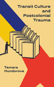 Transit Culture and Postcolonical Trauma by Tamara Hundorova, Tetiana, Savchynska, 9798897831166