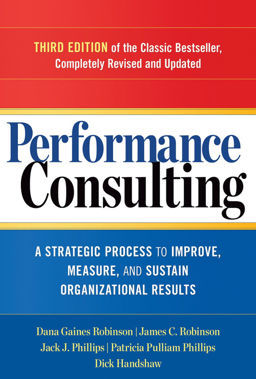 Performance Consulting (A Strategic Process to Improve, Measure, and Sustain Organizational Results) by Dana Gaines Robinson, James C. Robinson, Jack J. Phillips, Patricia Pulliam Phillips, 9781626562295