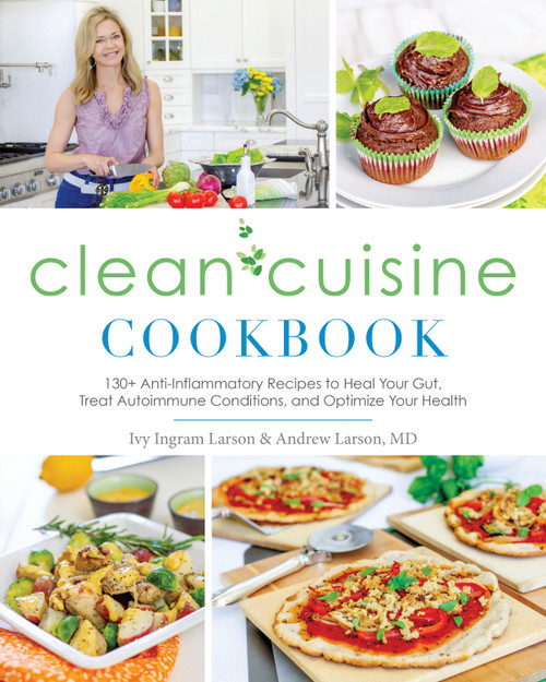 Clean Cuisine Cookbook (130+ Anti-Inflammatory Recipes to Heal Your Gut, Treat Autoimmune Conditions, and Optimize Your Health) by Ivy Larson, 9781628602937