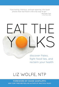 Eat the Yolks (Discover Paleo, Fight Food Lies, and Reclaim Your Health) by Liz Wolfe, 9781628600193
