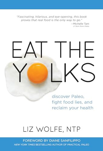 Eat the Yolks (Discover Paleo, Fight Food Lies, and Reclaim Your Health) by Liz Wolfe, 9781628600193