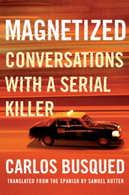 Magnetized (Conversations with a Serial Killer) by Carlos Busqued, Samuel Rutter, 9781948226684