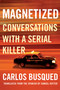 Magnetized (Conversations with a Serial Killer) by Carlos Busqued, Samuel Rutter, 9781948226684