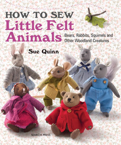 How to Sew Little Felt Animals (Bears, Rabbits, Squirrels and other Woodland Creatures) by Sue Quinn, 9781782210702