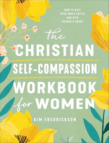 The Christian Self-Compassion Workbook for Women (How to Beat Your Inner Critic and Give Yourself Grace) by Kim Fredrickson, 9780800747633