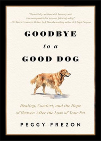 Goodbye to a Good Dog (Healing, Comfort, and the Hope of Heaven After the Loss of Your Pet) by Peggy Frezon, 9780800748012