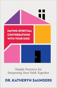 Having Spiritual Conversations with Your Kids (Simple Practices for Deepening Your Faith Together) by Dr. Katheryn Saunders, 9780800747589