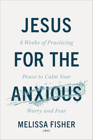 Jesus for the Anxious (8 Weeks of Practicing Peace to Calm Your Worry and Fear) by Melissa Fisher LMHC, 9780800747541