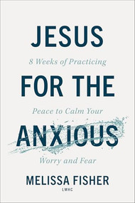 Jesus for the Anxious (8 Weeks of Practicing Peace to Calm Your Worry and Fear) by Melissa Fisher LMHC, 9780800747541