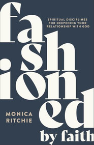 Fashioned by Faith (Spiritual Disciplines for Deepening Your Relationship with God) by Monica Ritchie, Cassandra Speer, 9781540905116