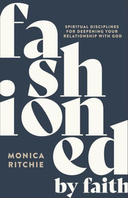 Fashioned by Faith (Spiritual Disciplines for Deepening Your Relationship with God) by Monica Ritchie, Cassandra Speer, 9781540905116