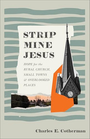 Strip Mine Jesus (Hope for the Rural Church, Small Towns, and Overlooked Places) by Charles E. Cotherman, 9781540905130