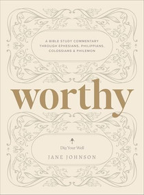 Worthy (A Bible Study Commentary Through Ephesians, Philippians, Colossians, and Philemon) by Jane Johnson, 9780764245817