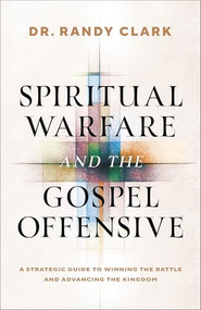 Spiritual Warfare and the Gospel Offensive (A Strategic Guide to Winning the Battle and Advancing the Kingdom) by Dr. Randy Clark, Andrew Park, Peter Bellini, 9780800778576