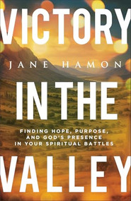 Victory in the Valley (Finding Hope, Purpose, and God's Presence in Your Spiritual Battles) by Jane Hamon, Sean Smith, Christa Smith, 9780800772468