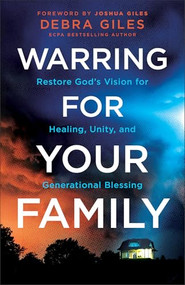 Warring for Your Family (Restore God's Vision for Healing, Unity, and Generational Blessing) by Debra Giles, Joshua Giles, 9780800778583