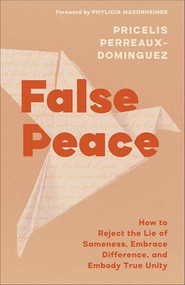 False Peace (How to Reject the Lie of Sameness, Embrace Difference, and Embody True Unity) by Pricelis Perreaux-Dominguez, Phylicia Masonheimer, 9781587436703