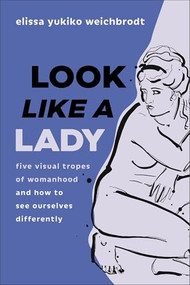 Look like a Lady (Five Visual Tropes of Womanhood and How to See Ourselves Differently) by Elissa Yukiko Weichbrodt, 9781587436925