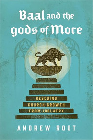 Baal and the Gods of More (Rescuing Church Growth from Idolatry) by Andrew Root, 9781540970060